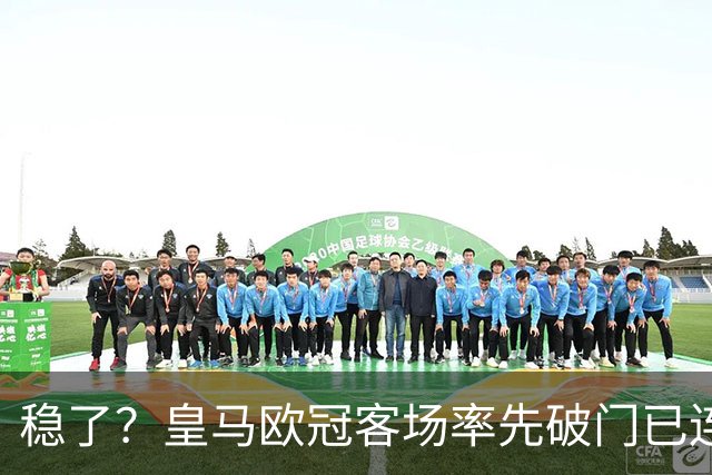 稳了？皇马欧冠客场率先破门已连续11年不败